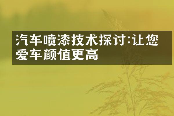 汽车喷漆技术探讨:让您的爱车颜值更高