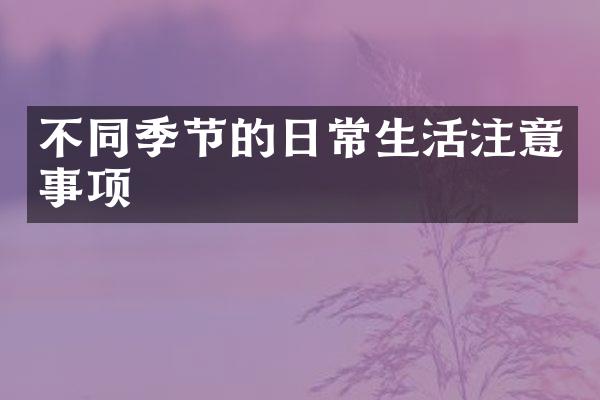 不同季节的日常生活注意事项