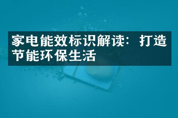 家电能效标识解读：打造节能环保生活