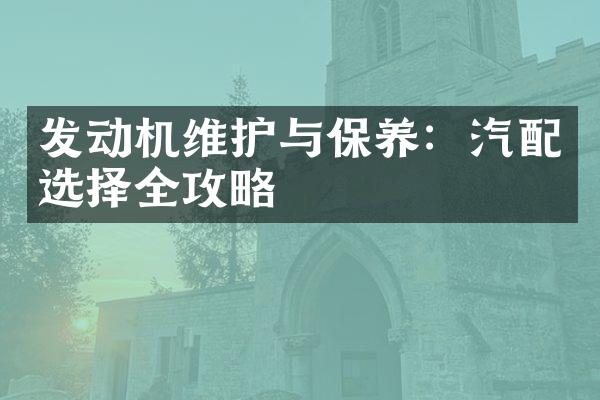 发动机维护与保养：汽配选择全攻略