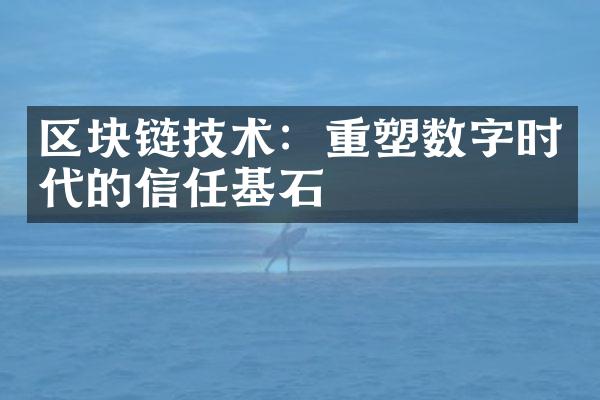 区块链技术：重塑数字时代的信任基石
