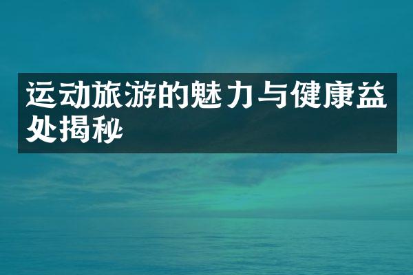 运动旅游的魅力与健康益处揭秘