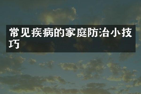 常见疾病的家庭防治小技巧