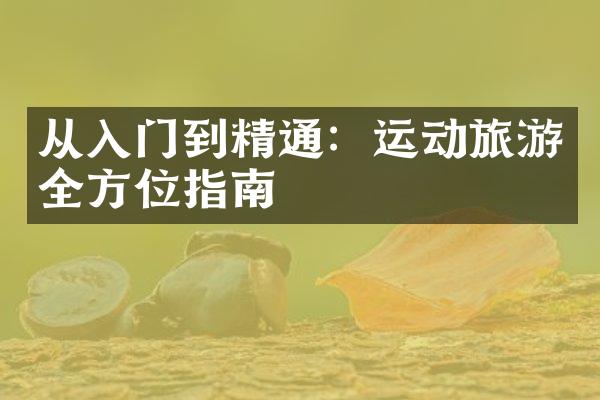 从入门到精通：运动旅游全方位指南