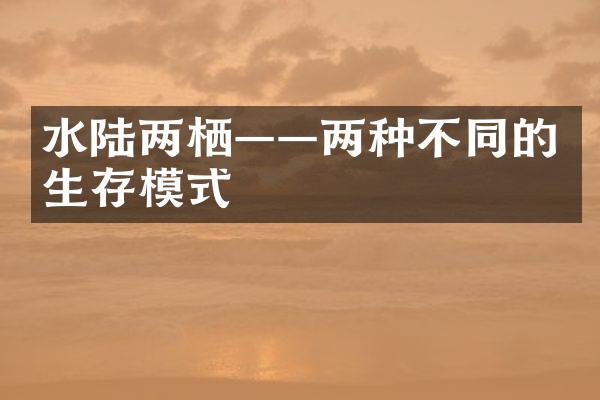水陆两栖——两种不同的生存模式
