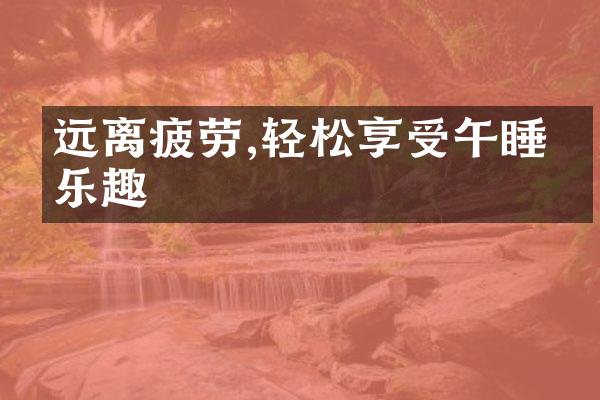 远离疲劳,轻松享受午睡的乐趣
