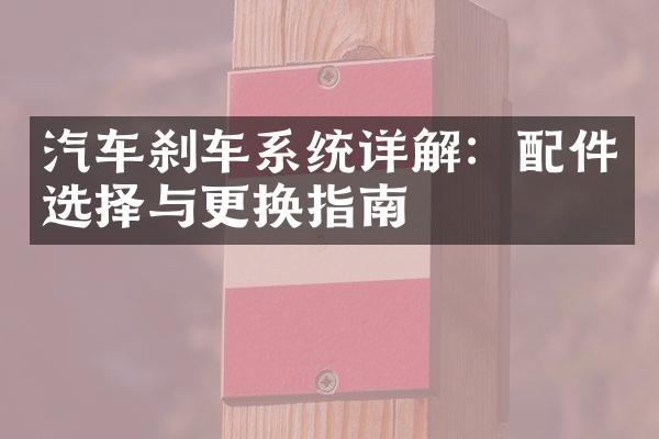 汽车刹车系统详解：配件选择与更换指南
