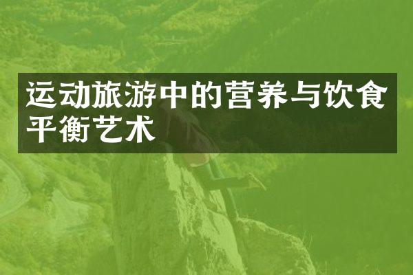 运动旅游中的营养与饮食平衡艺术