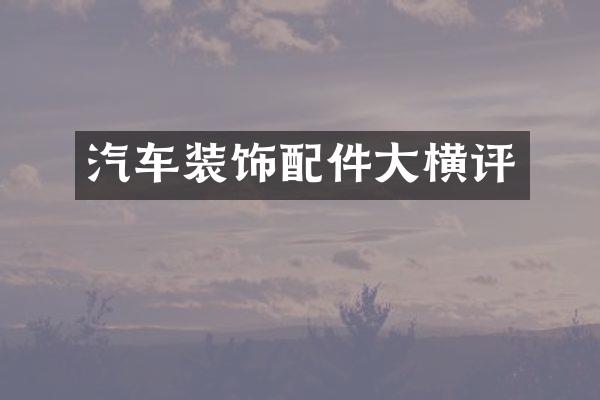 汽车装饰配件大横评