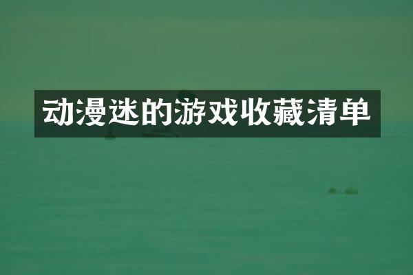 动漫迷的游戏收藏清单