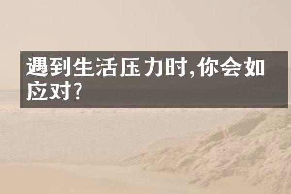 遇到生活压力时,你会如何应对?