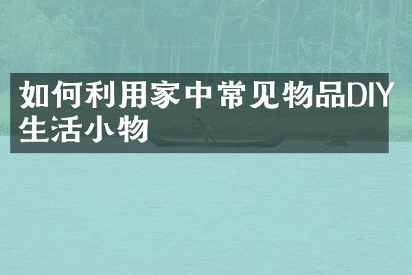 如何利用家中常见物品DIY生活小物