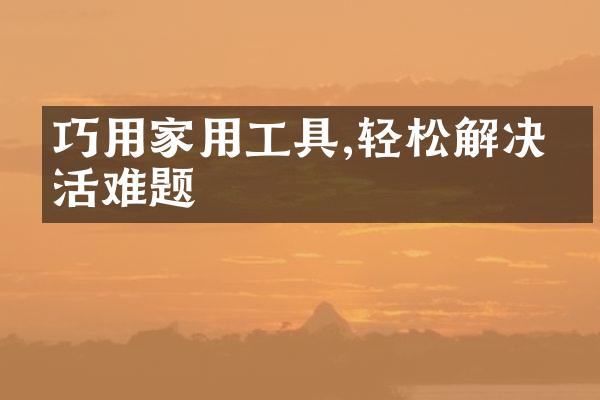 巧用家用工具,轻松解决生活难题