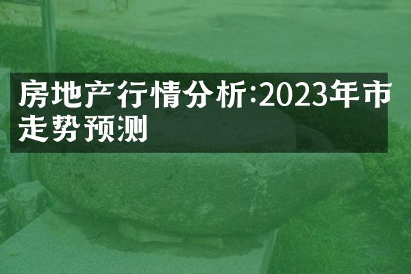 房地产行情分析:2023年市场走势预测