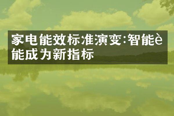 家电能效标准演变:智能节能成为新指标