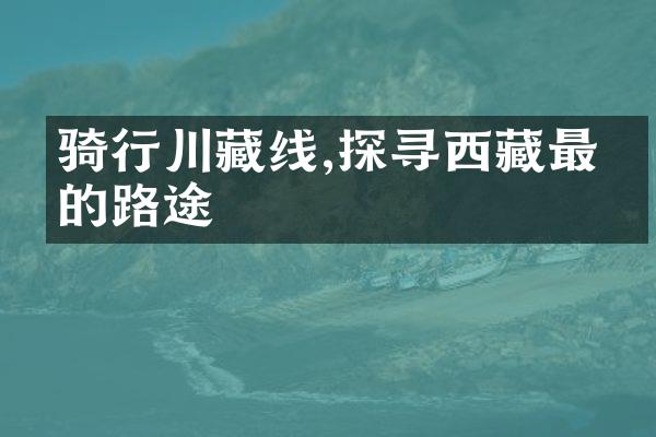 骑行川藏线,探寻西藏最美的路途