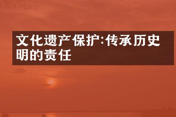 文化遗产保护:传承历史文明的责任