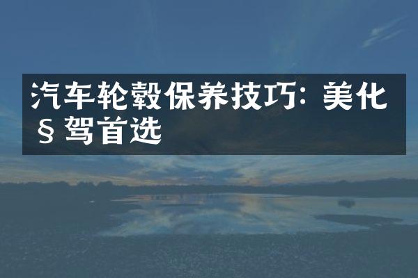 汽车轮毂保养技巧: 美化座驾首选