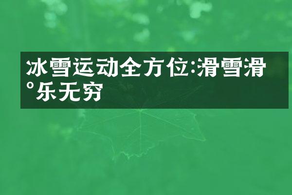 冰雪运动全方位:滑雪滑冰乐无穷