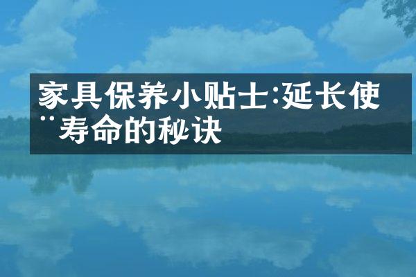 家具保养小贴士:延长使用寿命的秘诀