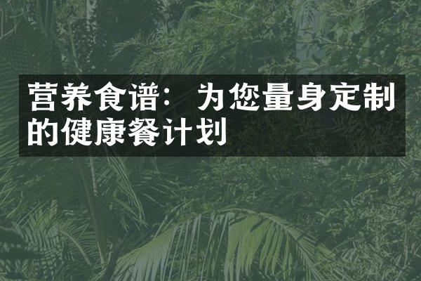 营养食谱：为您量身定制的健康餐计划