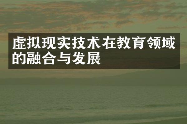 虚拟现实技术在教育领域的融合与发展
