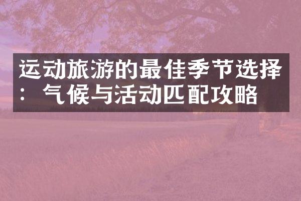 运动旅游的最佳季节选择：气候与活动匹配攻略