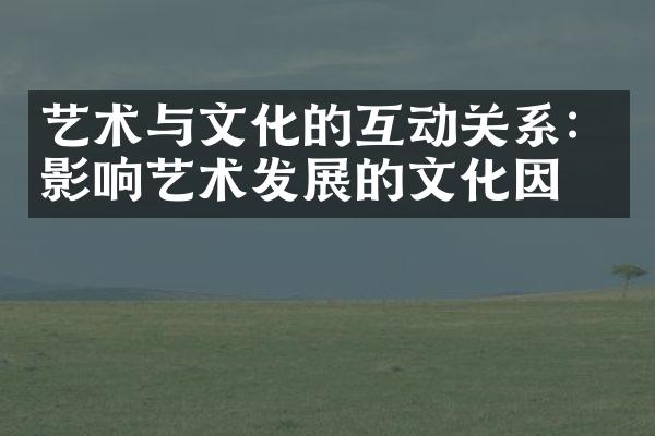 艺术与文化的互动关系：影响艺术发展的文化因素