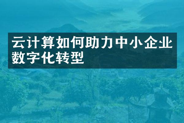 云计算如何助力中小企业数字化转型