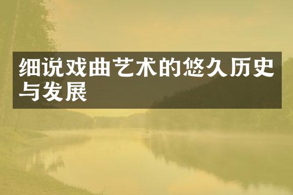 细说戏曲艺术的悠久历史与发展