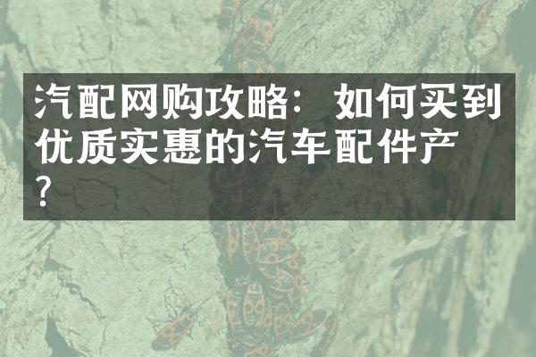 汽配网购攻略：如何买到优质实惠的汽车配件产品？