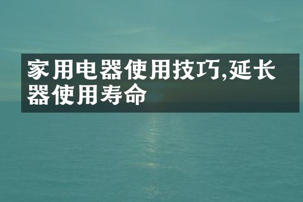 家用电器使用技巧,延长电器使用寿命