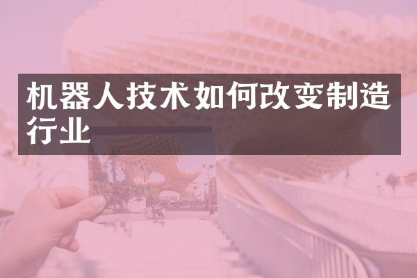 机器人技术如何改变制造行业