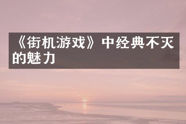 《街机游戏》中经典不灭的魅力