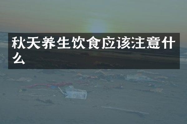 秋天养生饮食应该注意什么