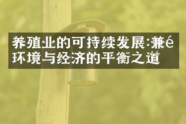 养殖业的可持续发展:兼顾环境与经济的平衡之道