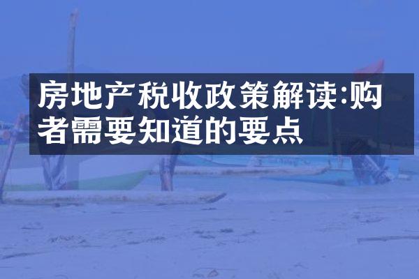 房地产税收政策解读:购房者需要知道的要点