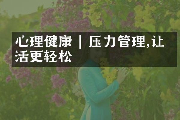 心理健康 | 压力管理,让生活更轻松