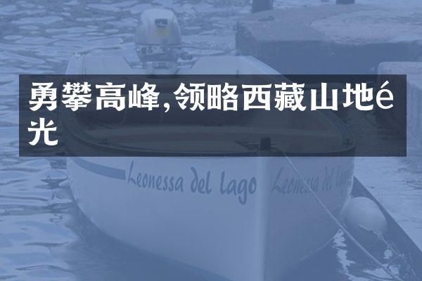 勇攀高峰,领略西藏山地风光