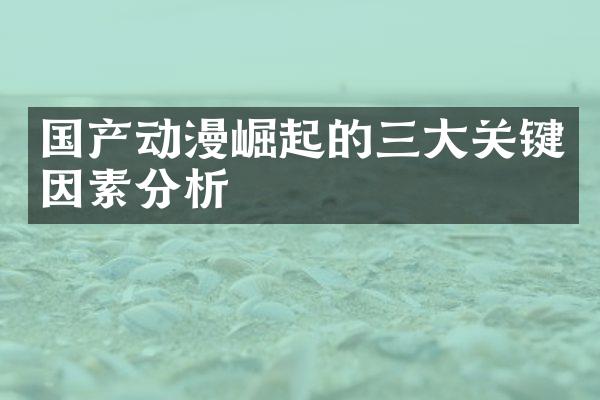 国产动漫崛起的三大关键因素分析