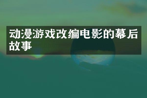 动漫游戏改编电影的幕后故事