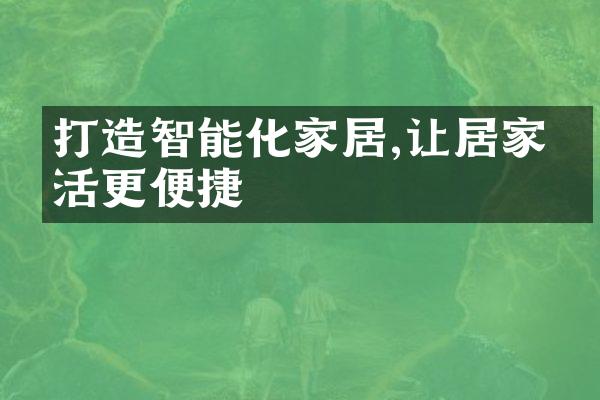 打造智能化家居,让居家生活更便捷