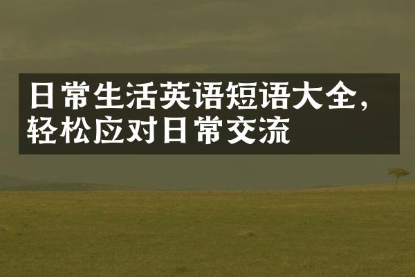 日常生活英语短语大全，轻松应对日常交流