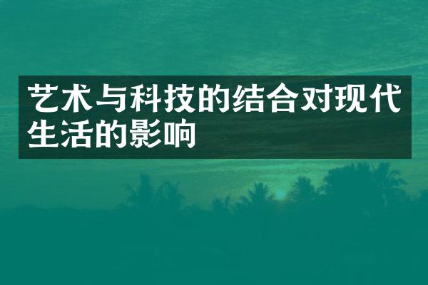 艺术与科技的结合对现代生活的影响