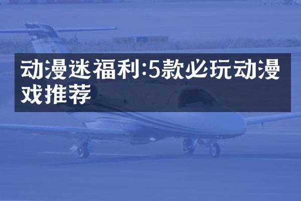 动漫迷福利:5款必玩动漫游戏推荐