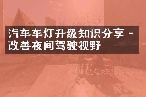 汽车车灯升级知识分享 - 改善夜间驾驶视野