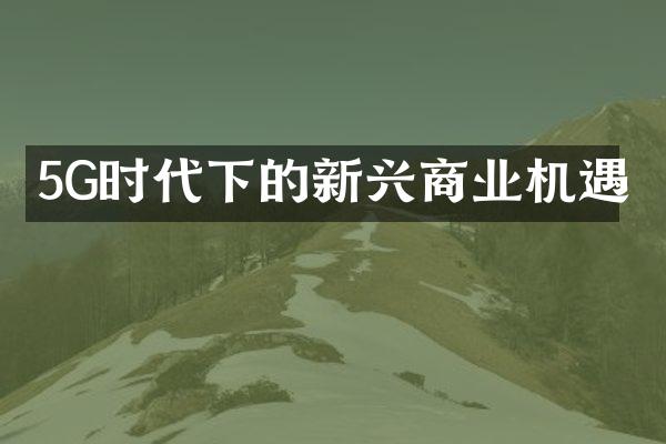 5G时代下的新兴商业机遇