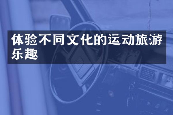 体验不同文化的运动旅游乐趣