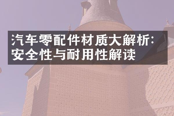 汽车零配件材质大解析：安全性与耐用性解读
