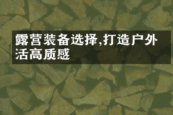 露营装备选择,打造户外生活高质感